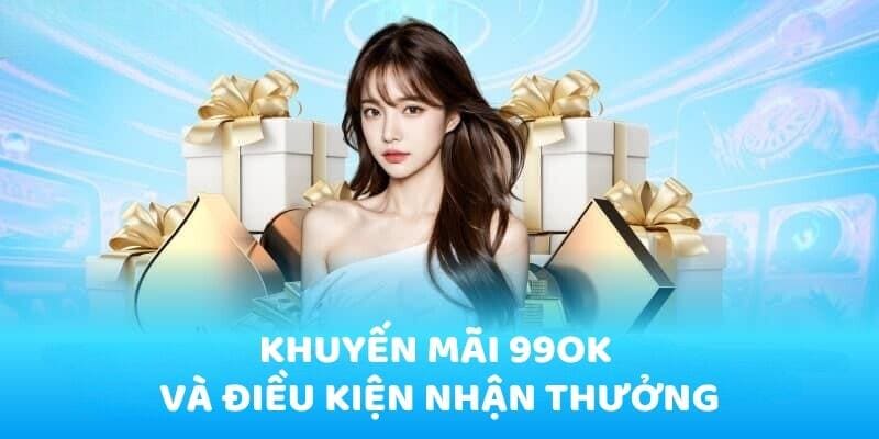 Điều kiện khuyến mãi 99ok rõ ràng và khách quan