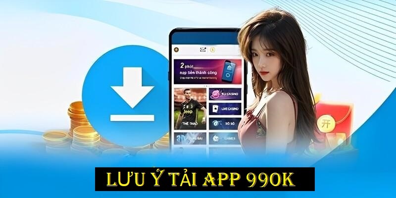 Lưu ý cần nắm khi tải app 99ok